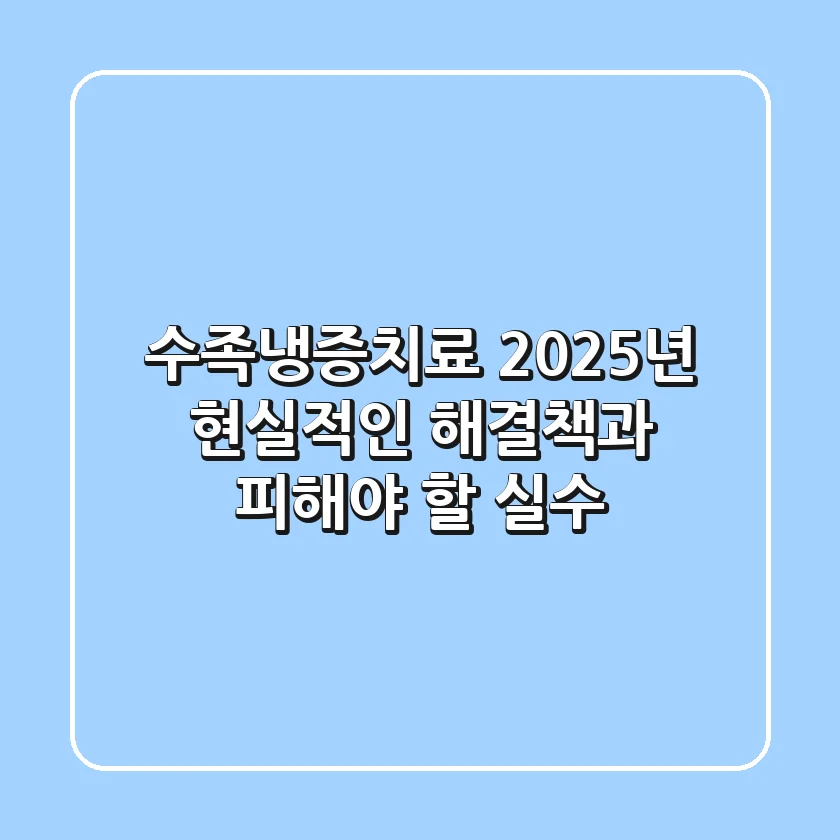 수족냉증치료, 2025년 현실적인 해결책과 피해야 할 실수