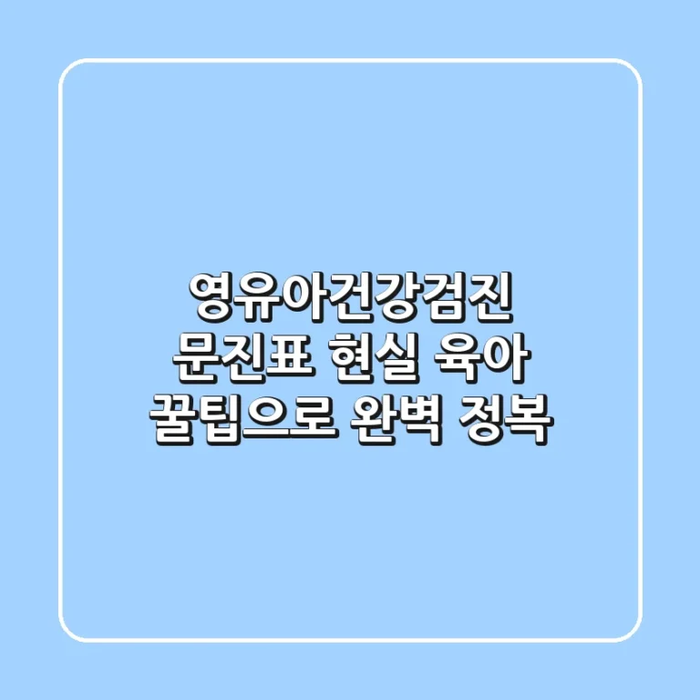 영유아건강검진 문진표, 현실 육아 꿀팁으로 완벽 정복!