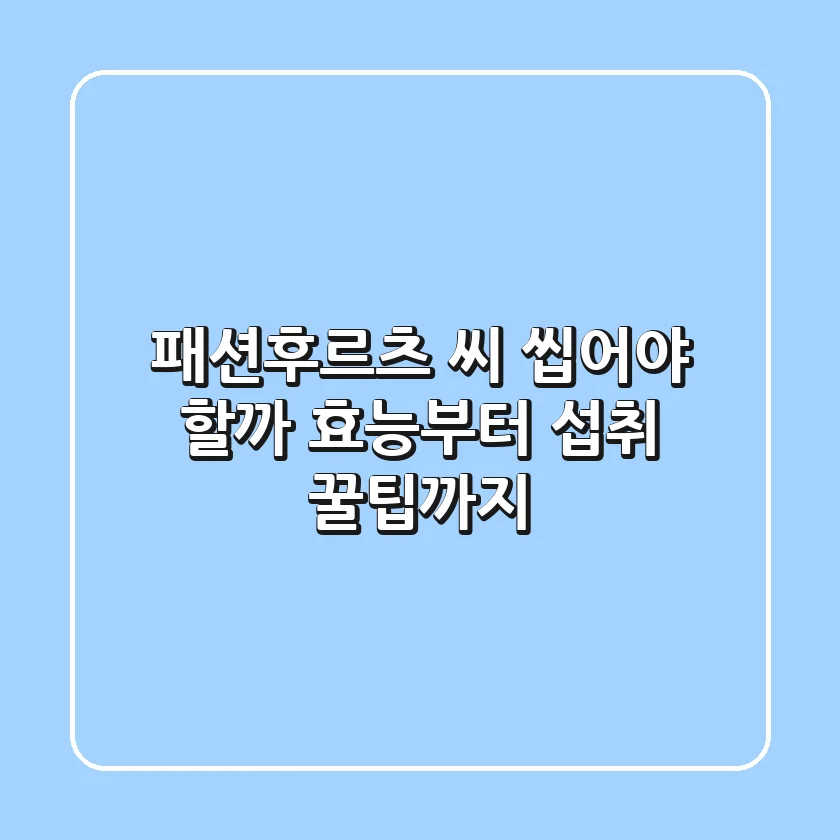 패션후르츠 씨, 씹어야 할까? 효능부터 섭취 꿀팁까지!