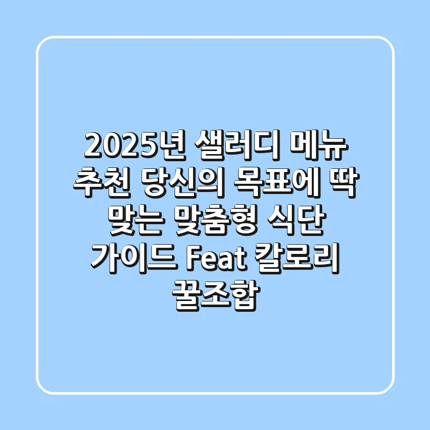 2025년 샐러디 메뉴 추천: 당신의 목표에 딱 맞는 맞춤형 식단 가이드 (Feat. 칼로리, 꿀조합)