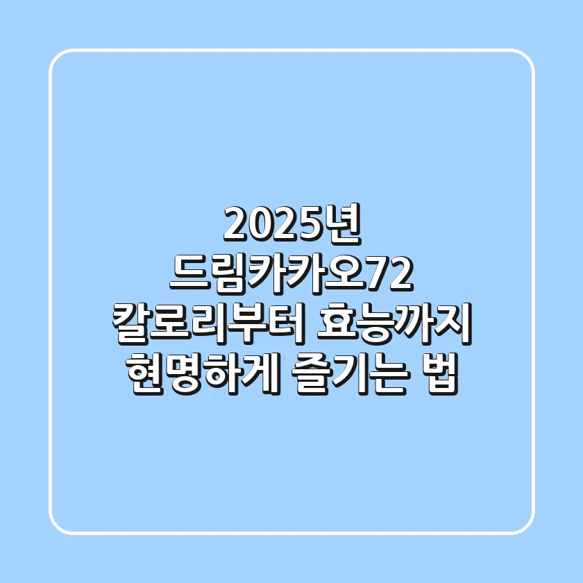 2025년 드림카카오72, 칼로리부터 효능까지 현명하게 즐기는 법