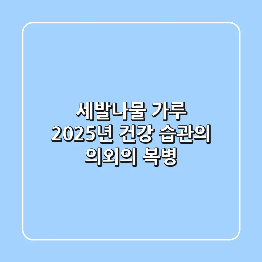 세발나물 가루, 2025년 건강 습관의 의외의 복병!