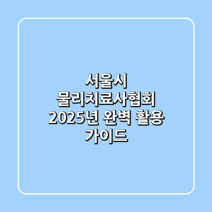 서울시 물리치료사협회, 2025년 완벽 활용 가이드