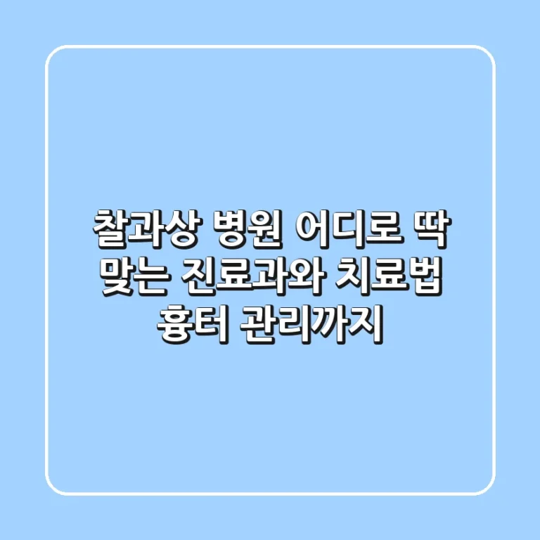 찰과상 병원 어디로? 딱 맞는 진료과와 치료법, 흉터 관리까지