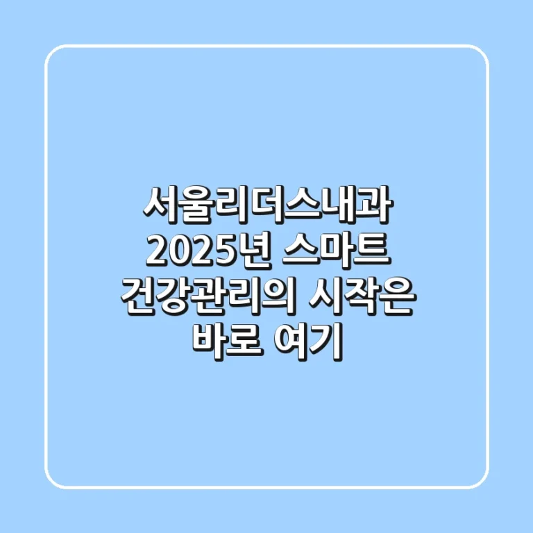 서울리더스내과, 2025년 스마트 건강관리의 시작은 바로 여기!