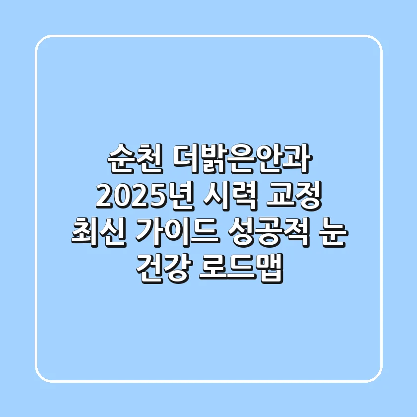 순천 더밝은안과, 2025년 시력 교정 최신 가이드: 성공적 눈 건강 로드맵