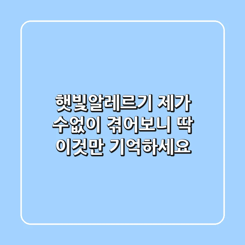 햇빛알레르기, 제가 수없이 겪어보니 딱 이것만 기억하세요
