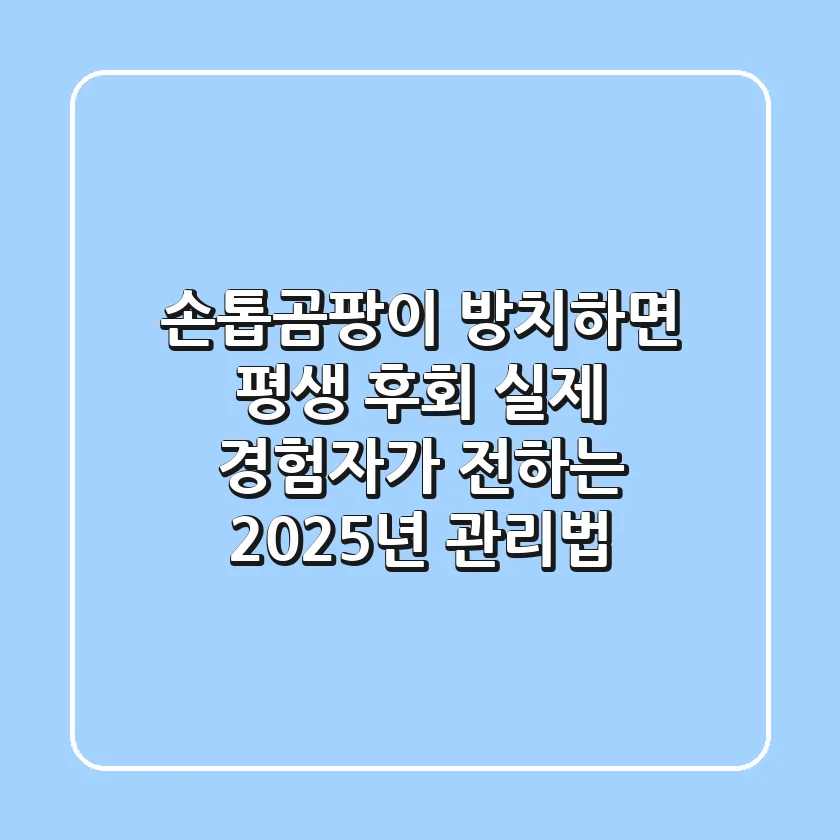 손톱곰팡이, 방치하면 평생 후회? 실제 경험자가 전하는 2025년 관리법