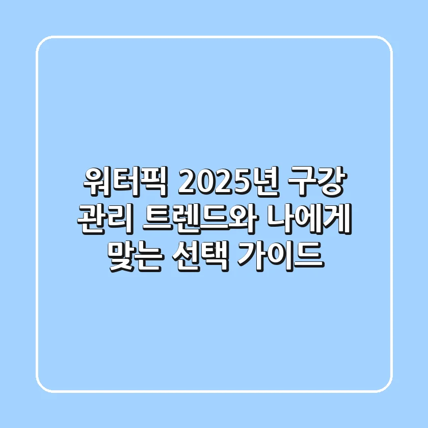 워터픽, 2025년 구강 관리 트렌드와 나에게 맞는 선택 가이드