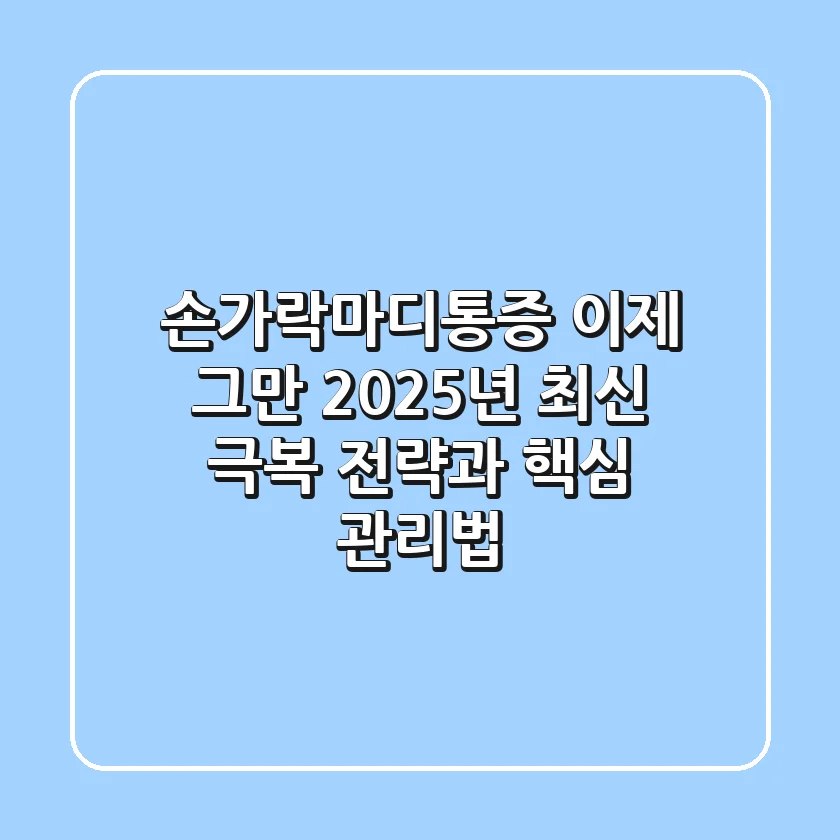 손가락마디통증, 이제 그만! 2025년 최신 극복 전략과 핵심 관리법