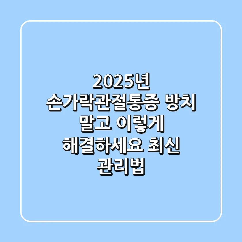 2025년 손가락관절통증, 방치 말고 이렇게 해결하세요 (+최신 관리법)