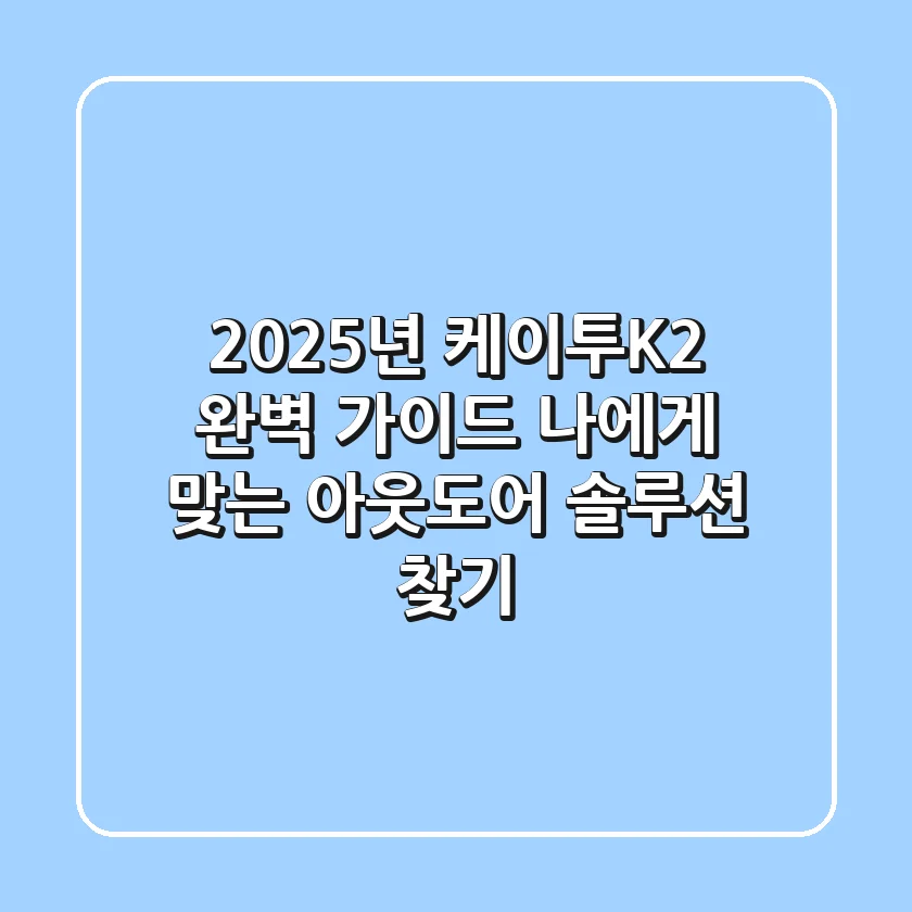 2025년 케이투(K2) 완벽 가이드: 나에게 맞는 아웃도어 솔루션 찾기