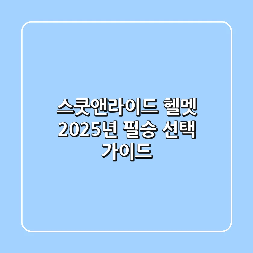 스쿳앤라이드 헬멧, 2025년 필승 선택 가이드