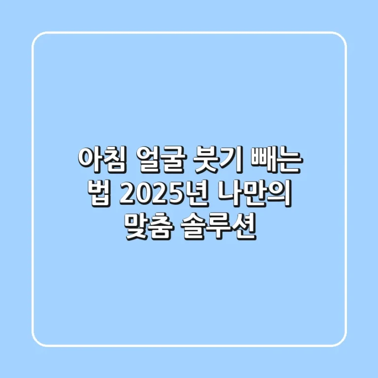 아침 얼굴 붓기 빼는 법, 2025년 나만의 맞춤 솔루션