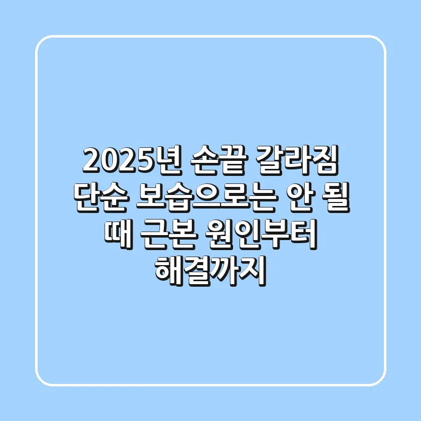 2025년 손끝 갈라짐, 단순 보습으로는 안 될 때: 근본 원인부터 해결까지
