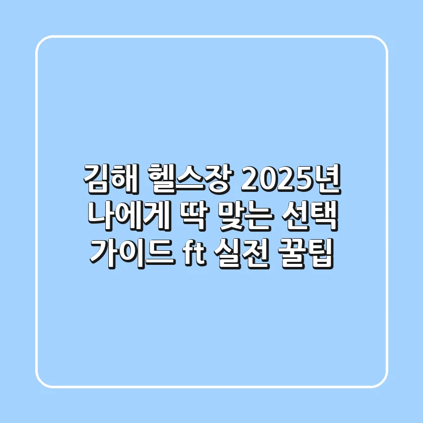 김해 헬스장, 2025년 나에게 딱 맞는 선택 가이드 (ft. 실전 꿀팁)