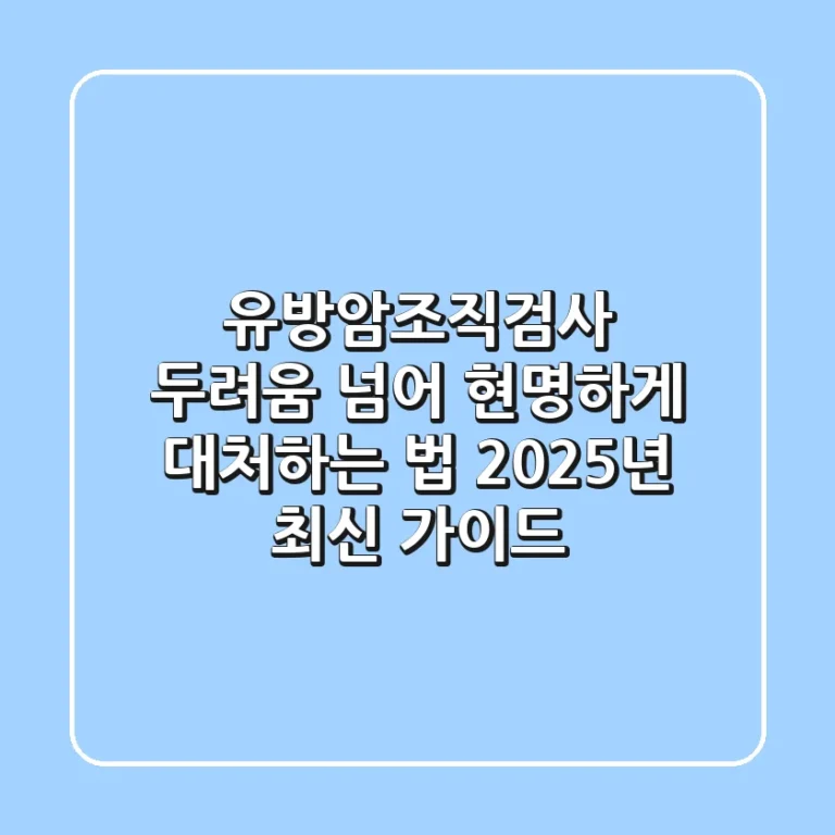 유방암조직검사, 두려움 넘어 현명하게 대처하는 법 (2025년 최신 가이드)