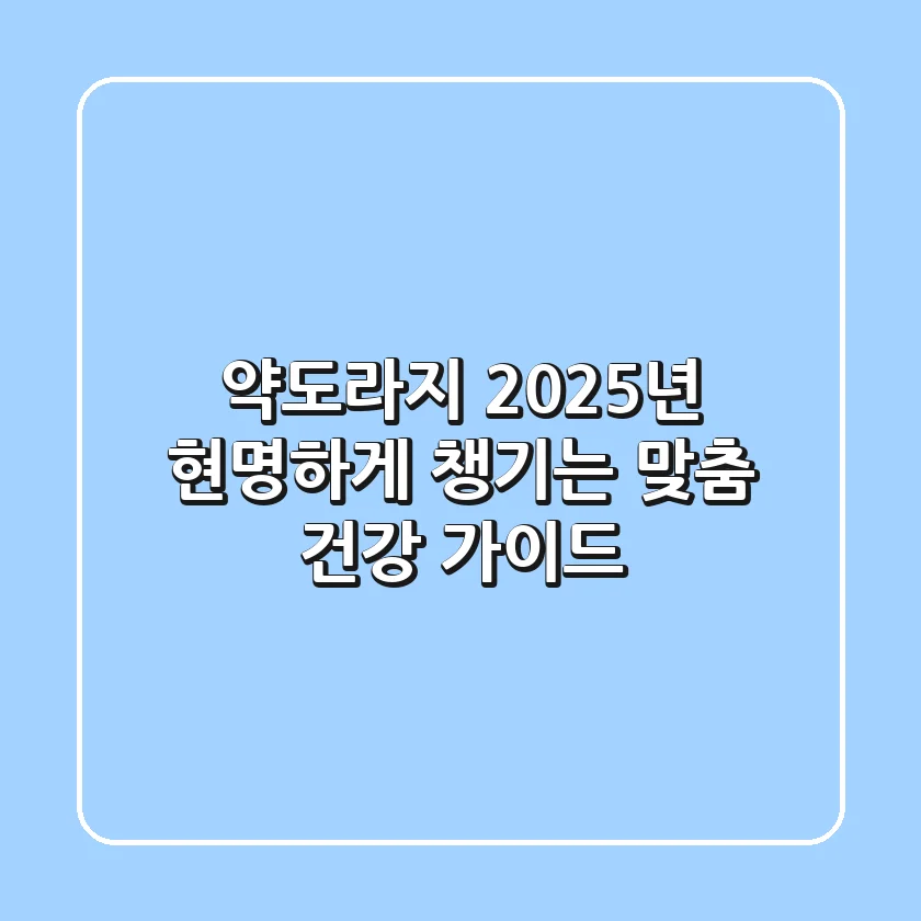 약도라지, 2025년 현명하게 챙기는 맞춤 건강 가이드