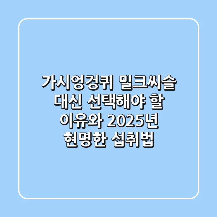 가시엉겅퀴, 밀크씨슬 대신 선택해야 할 이유와 2025년 현명한 섭취법