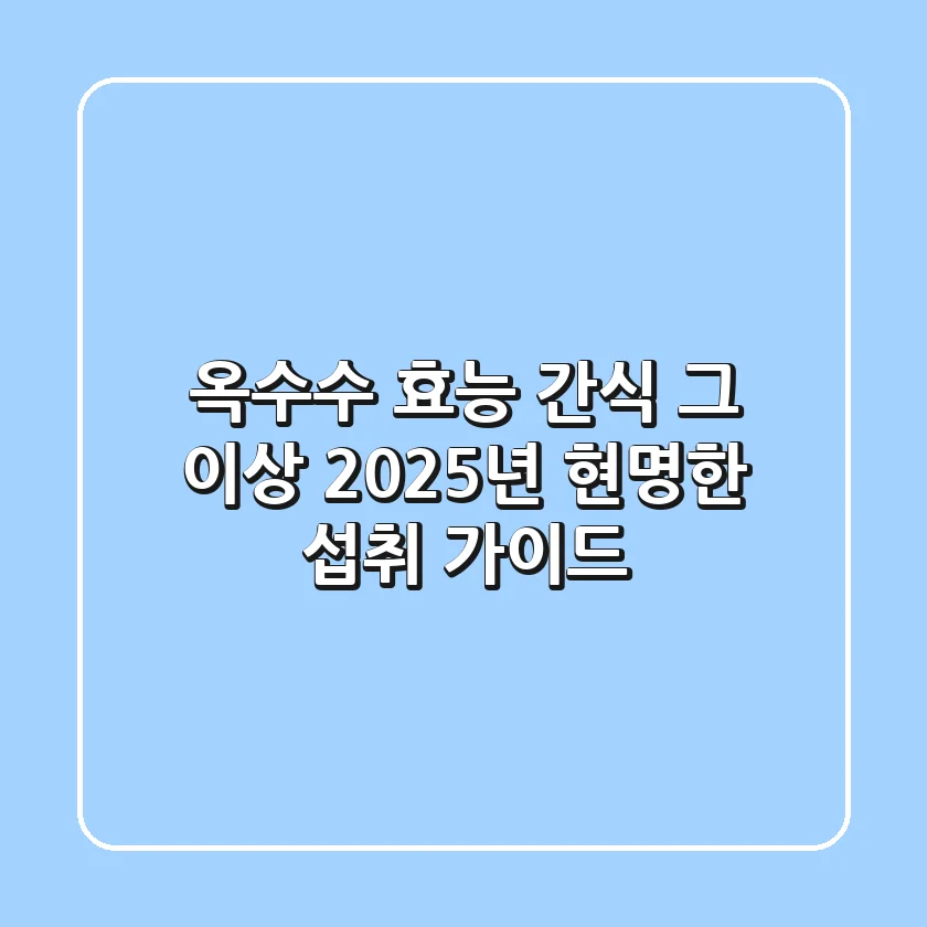 옥수수 효능, 간식 그 이상! 2025년 현명한 섭취 가이드