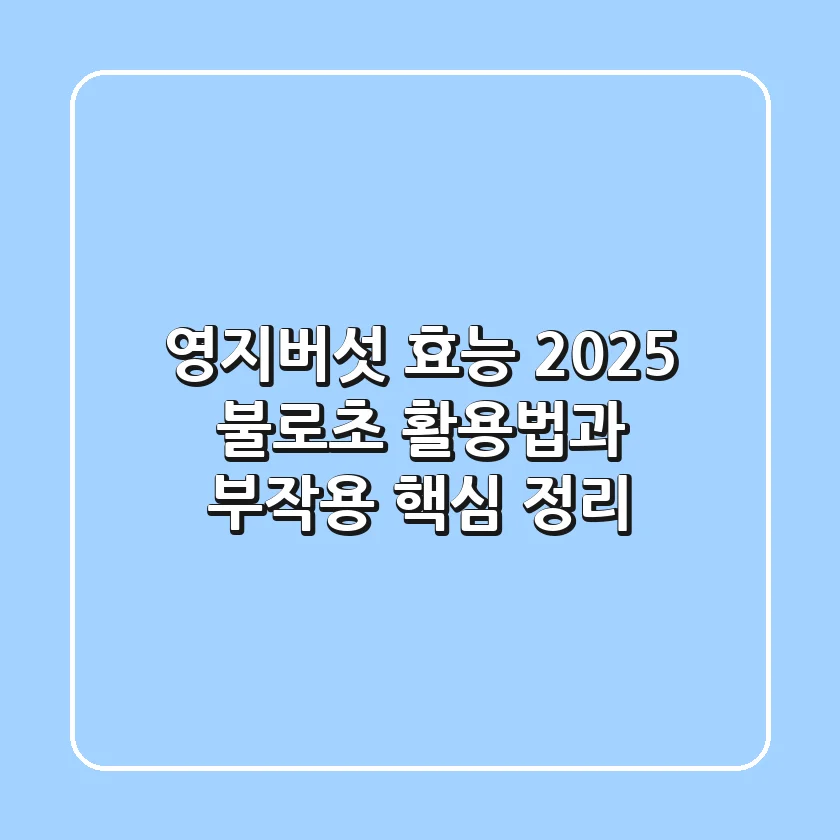 영지버섯 효능, 2025 불로초 활용법과 부작용 핵심 정리
