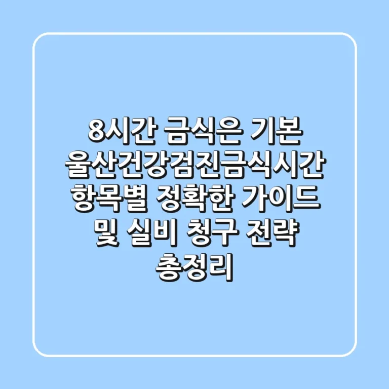 "8시간 금식은 기본", 울산건강검진금식시간 항목별 정확한 가이드 및 실비 청구 전략 총정리