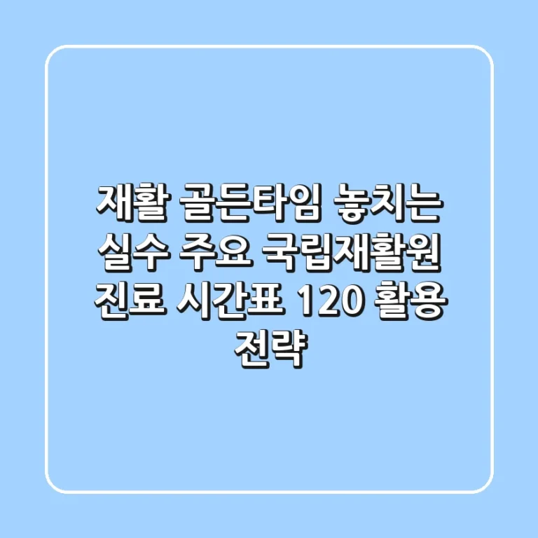 "재활 골든타임 놓치는 실수", 주요 국립재활원 진료 시간표 120% 활용 전략