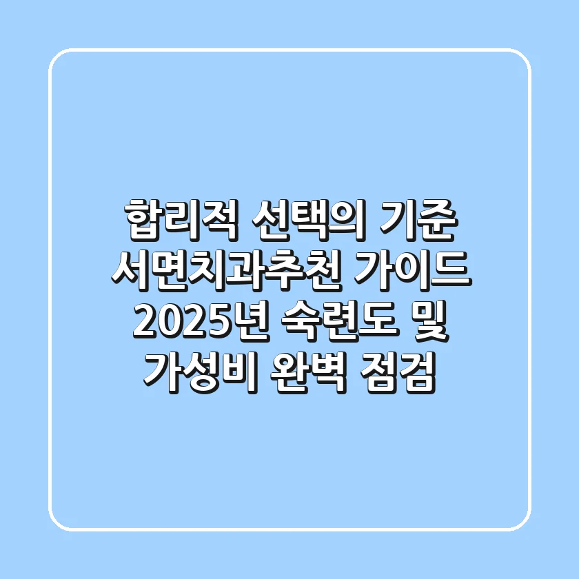 "합리적 선택의 기준", 서면치과추천 가이드: 2025년 숙련도 및 가성비 완벽 점검