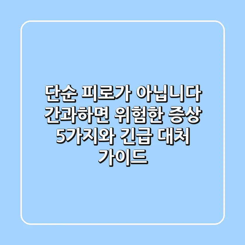 "단순 피로가 아닙니다", 간과하면 위험한 증상 5가지와 긴급 대처 가이드