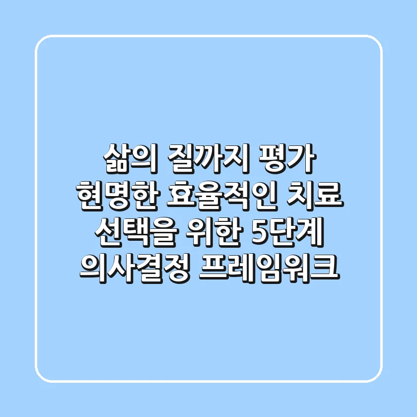 "삶의 질까지 평가", 현명한 효율적인 치료 선택을 위한 5단계 의사결정 프레임워크
