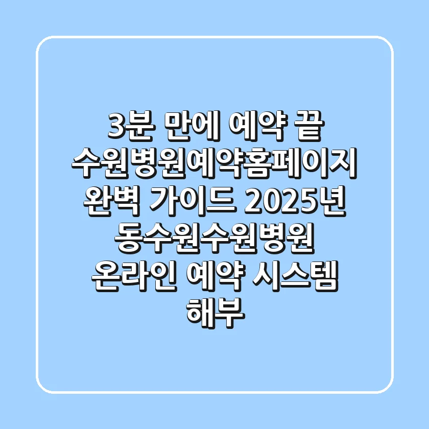 "3분 만에 예약 끝", 수원병원예약홈페이지 완벽 가이드: 2025년 동수원·수원병원 온라인 예약 시스템 해부