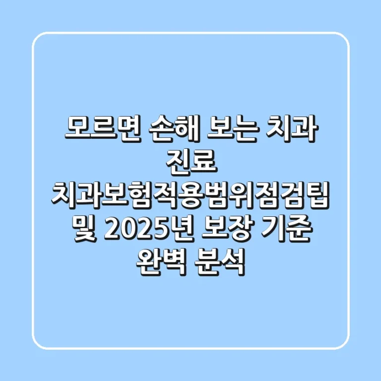 "모르면 손해 보는 치과 진료", 치과보험적용범위점검팁 및 2025년 보장 기준 완벽 분석