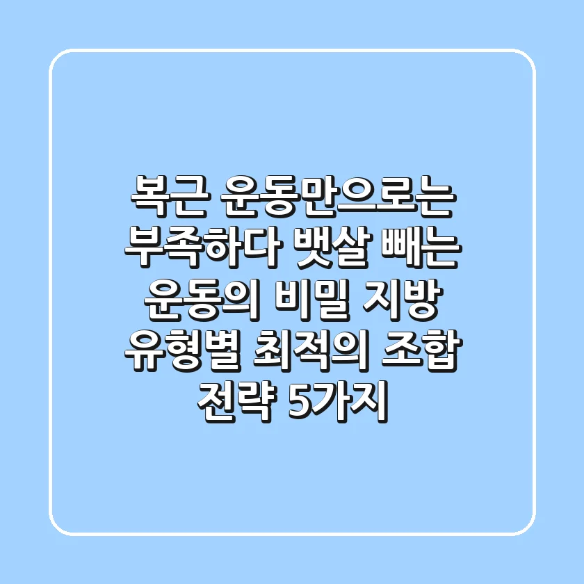 "복근 운동만으로는 부족하다", 뱃살 빼는 운동의 비밀: 지방 유형별 최적의 조합 전략 5가지