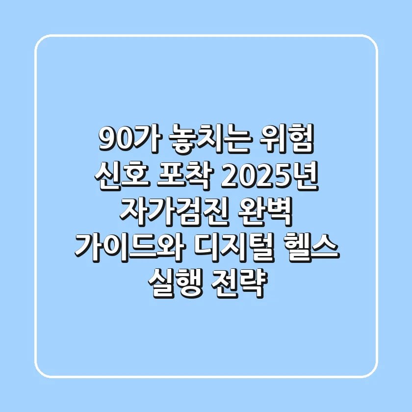 "90%가 놓치는 위험 신호 포착", 2025년 자가검진 완벽 가이드와 디지털 헬스 실행 전략