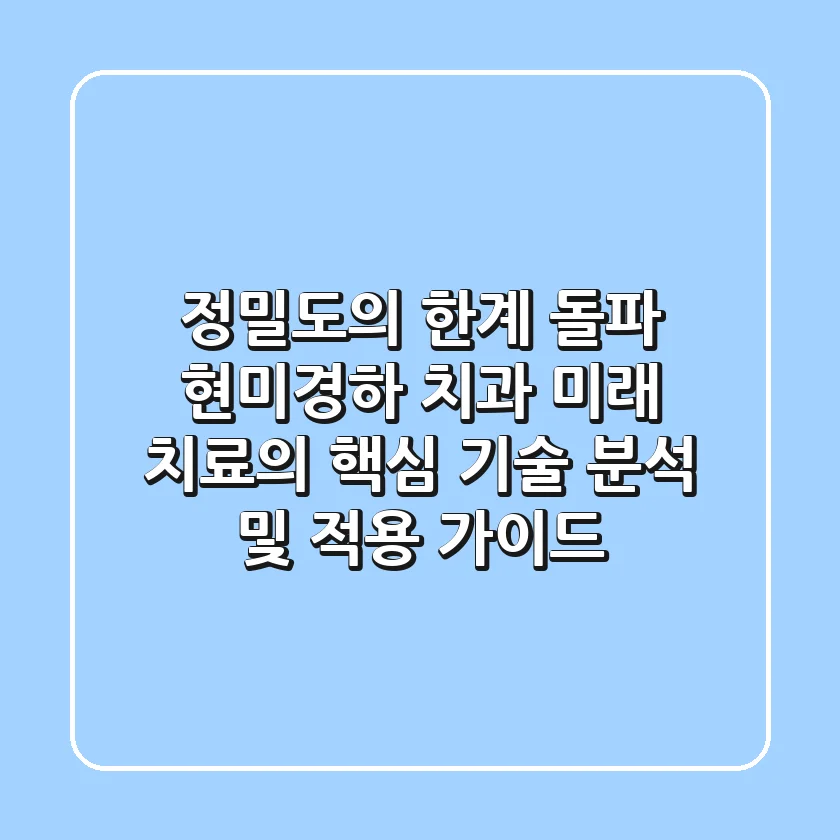 "정밀도의 한계 돌파", 현미경하 치과 미래 치료의 핵심 기술 분석 및 적용 가이드