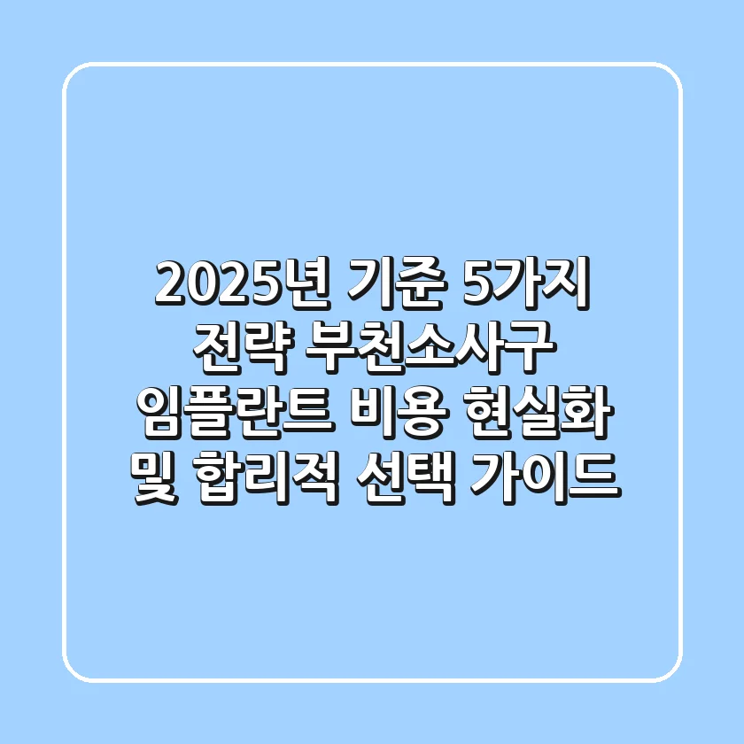 "2025년 기준 5가지 전략", 부천소사구 임플란트 비용 현실화 및 합리적 선택 가이드
