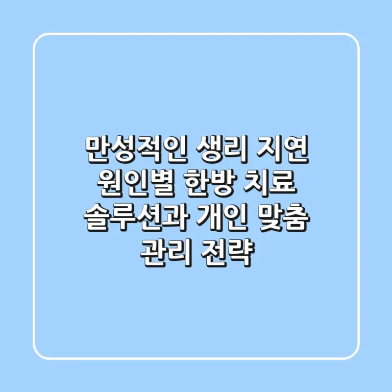 "만성적인 생리 지연", 원인별 한방 치료 솔루션과 개인 맞춤 관리 전략