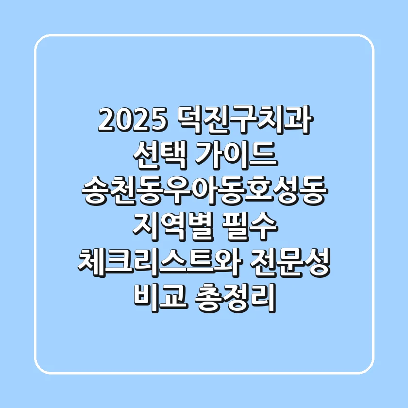 "2025 덕진구치과 선택 가이드", 송천동·우아동·호성동 지역별 필수 체크리스트와 전문성 비교 총정리