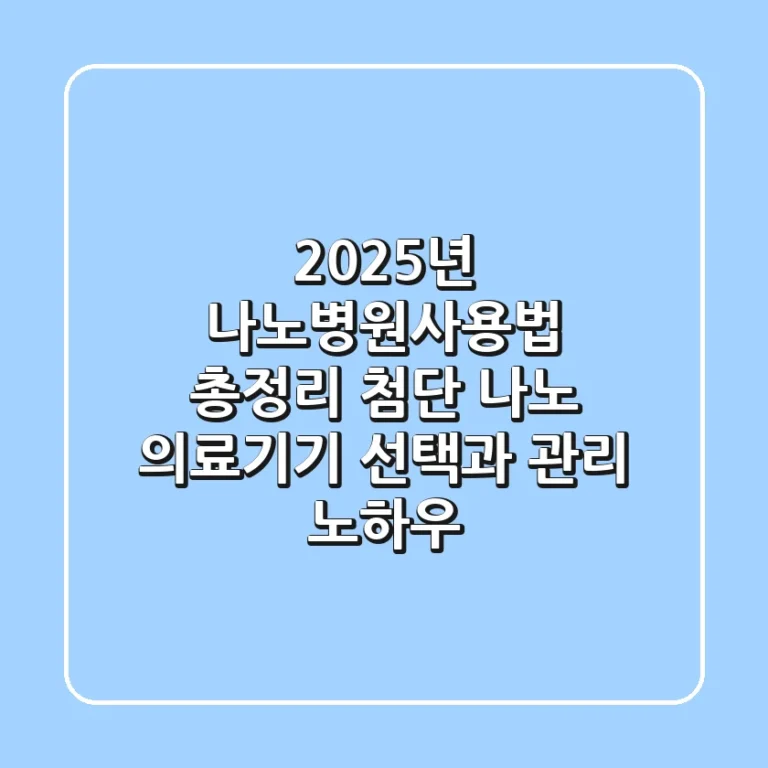 "2025년 나노병원사용법 총정리": 첨단 나노 의료기기 선택과 관리 노하우