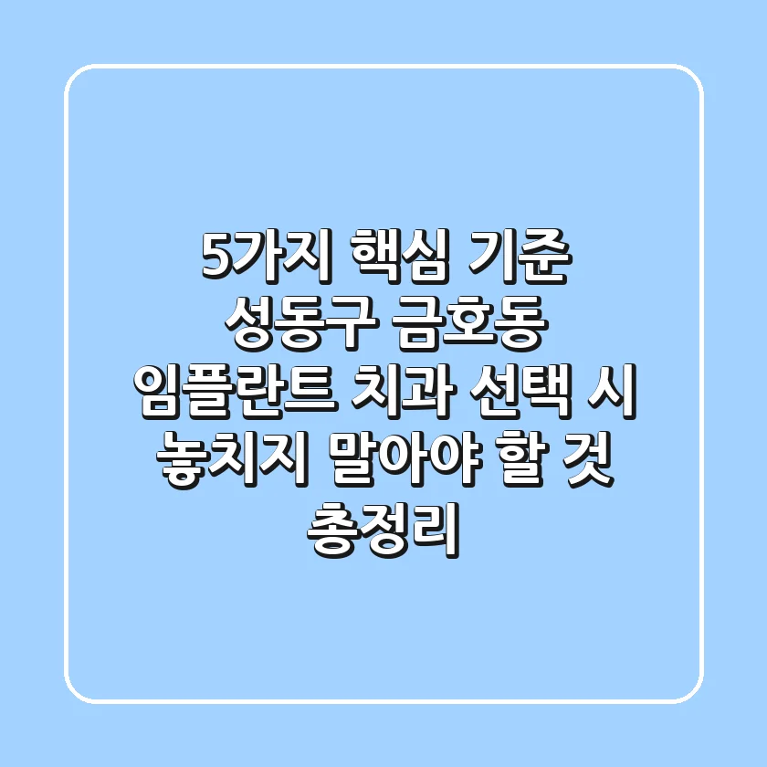 "5가지 핵심 기준", 성동구 금호동 임플란트 치과 선택 시 놓치지 말아야 할 것 총정리