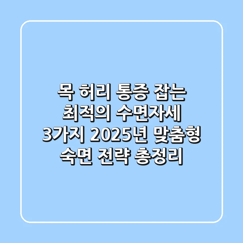 "목, 허리 통증 잡는 최적의 수면자세 3가지, 2025년 맞춤형 숙면 전략 총정리"