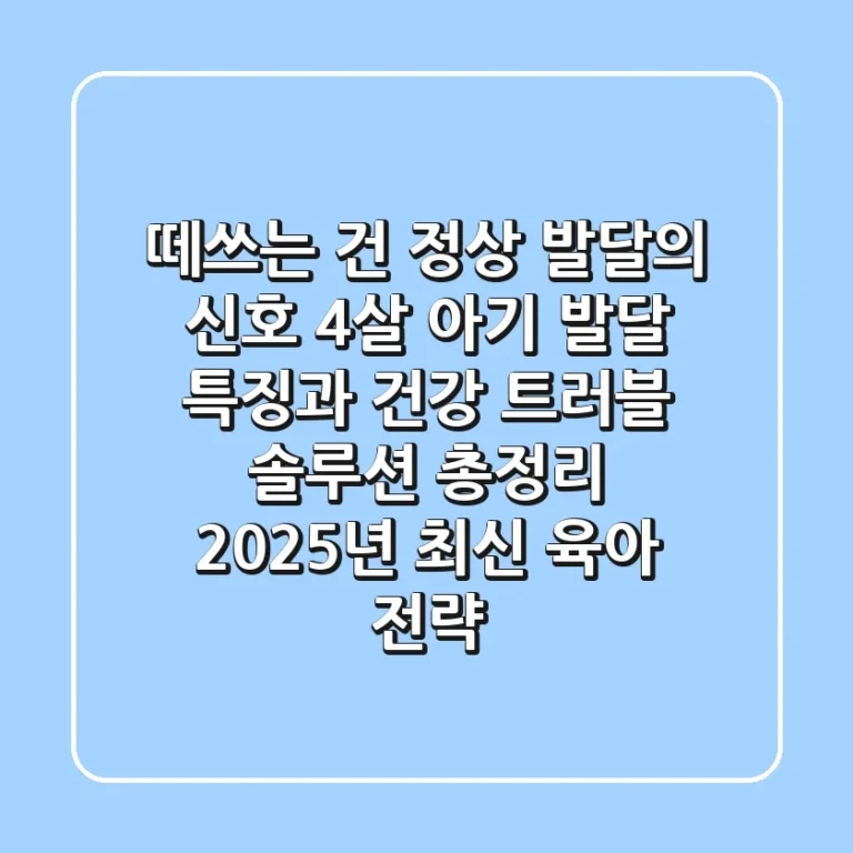 "떼쓰는 건 정상 발달의 신호", 4살 아기 발달 특징과 건강 트러블 솔루션 총정리 (2025년 최신 육아 전략)