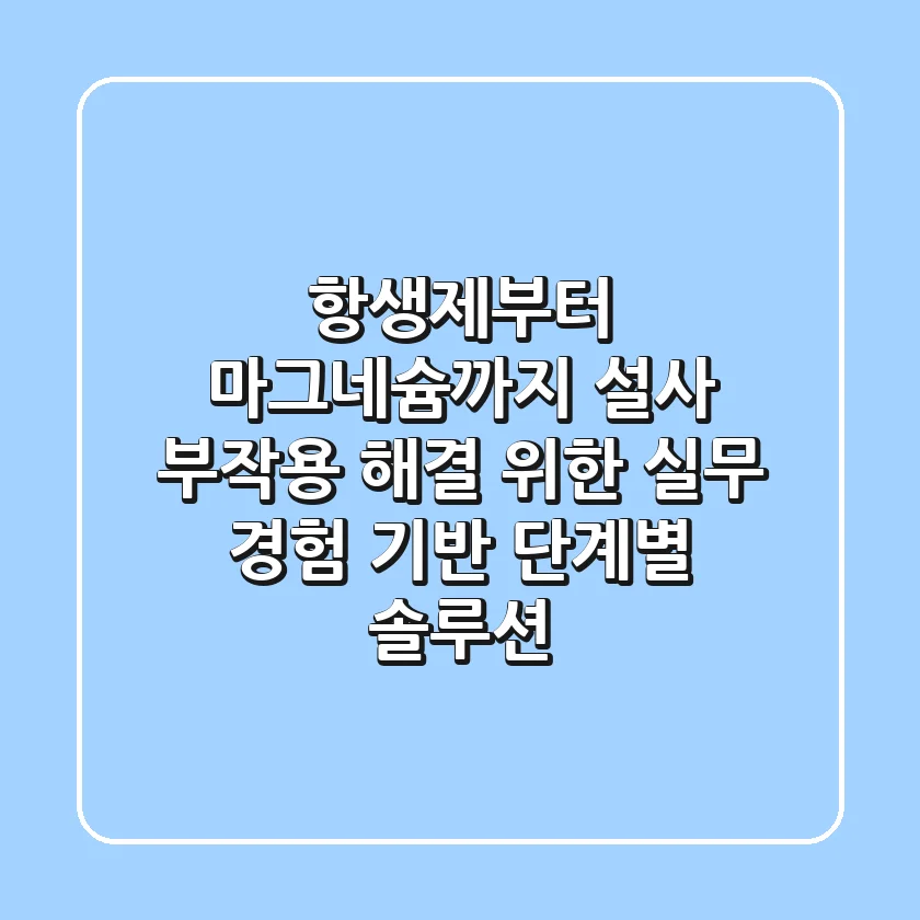 "항생제부터 마그네슘까지", 설사 부작용 해결 위한 실무 경험 기반 단계별 솔루션