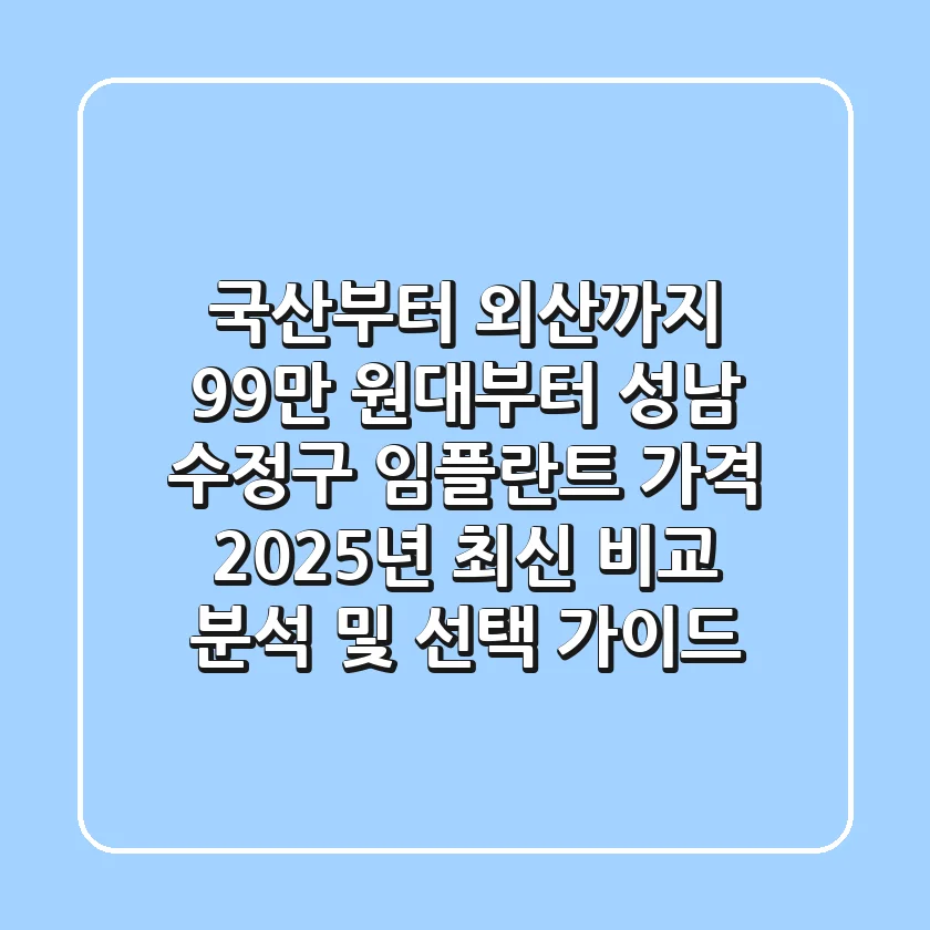 "국산부터 외산까지 99만 원대부터", 성남 수정구 임플란트 가격, 2025년 최신 비교 분석 및 선택 가이드
