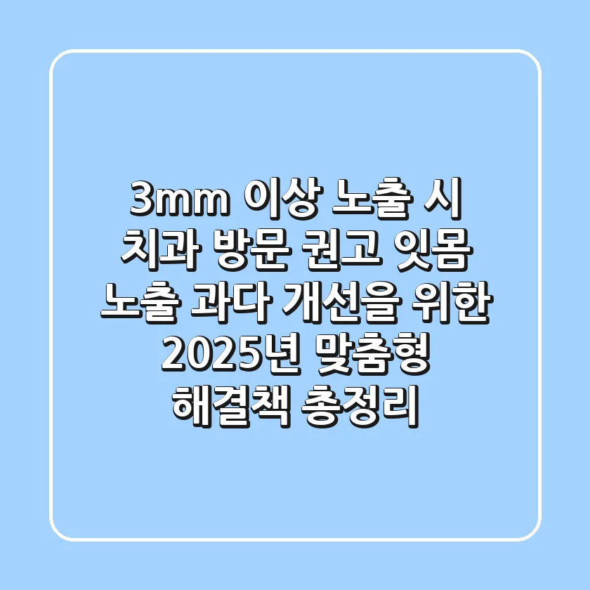 "3mm 이상 노출 시 치과 방문 권고", 잇몸 노출 과다 개선을 위한 2025년 맞춤형 해결책 총정리