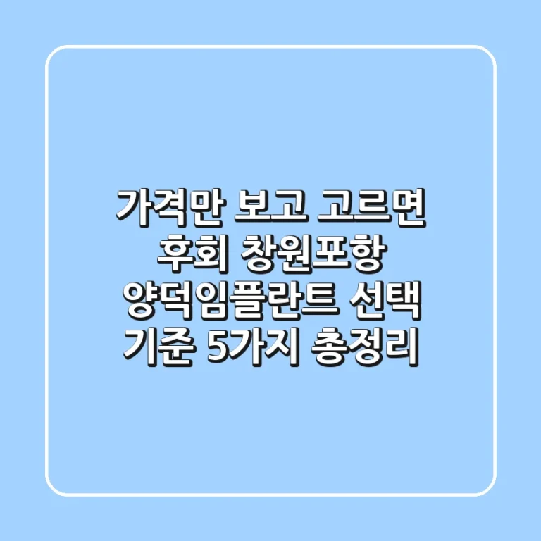 "가격만 보고 고르면 후회", 창원·포항 양덕임플란트 선택 기준 5가지 총정리
