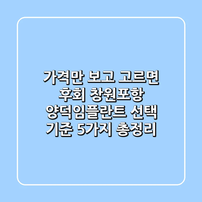 "가격만 보고 고르면 후회", 창원·포항 양덕임플란트 선택 기준 5가지 총정리