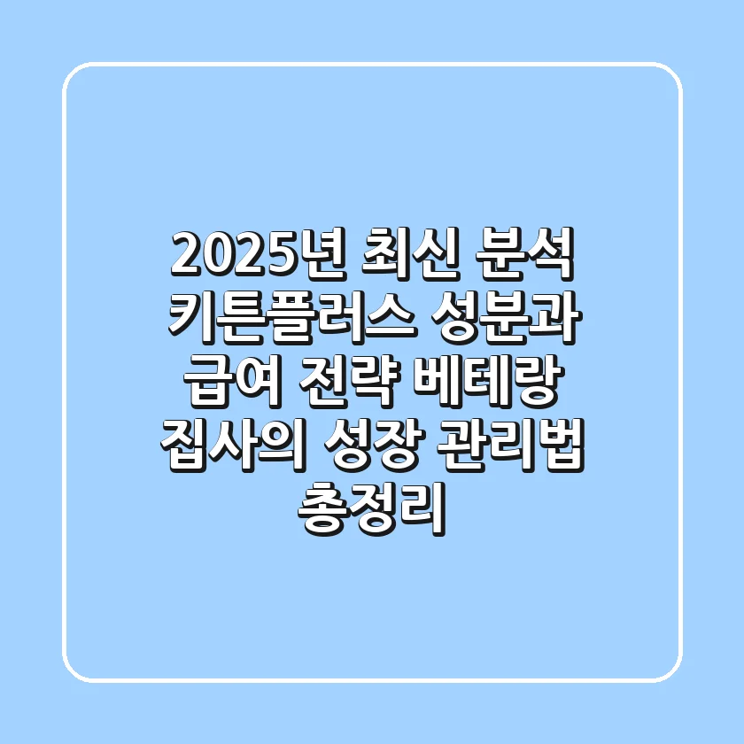 "2025년 최신 분석", 키튼플러스 성분과 급여 전략, 베테랑 집사의 성장 관리법 총정리