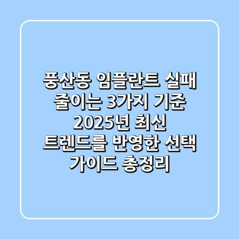 "풍산동 임플란트, 실패 줄이는 3가지 기준", 2025년 최신 트렌드를 반영한 선택 가이드 총정리