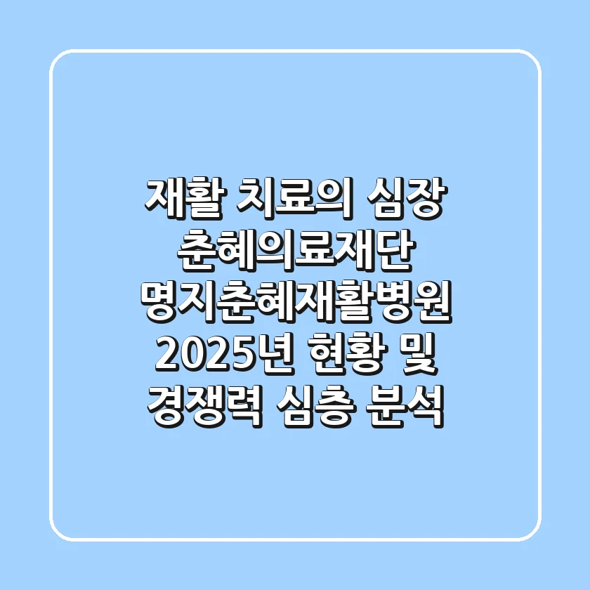 "재활 치료의 심장", 춘혜의료재단 명지춘혜재활병원, 2025년 현황 및 경쟁력 심층 분석